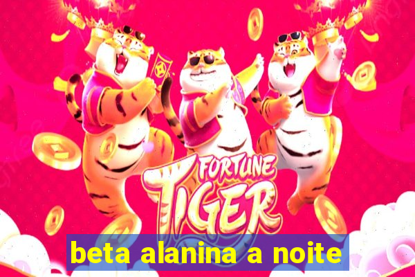 beta alanina a noite